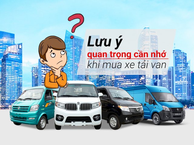 Lưu ý quan trọng cần nhớ khi mua xe tải van