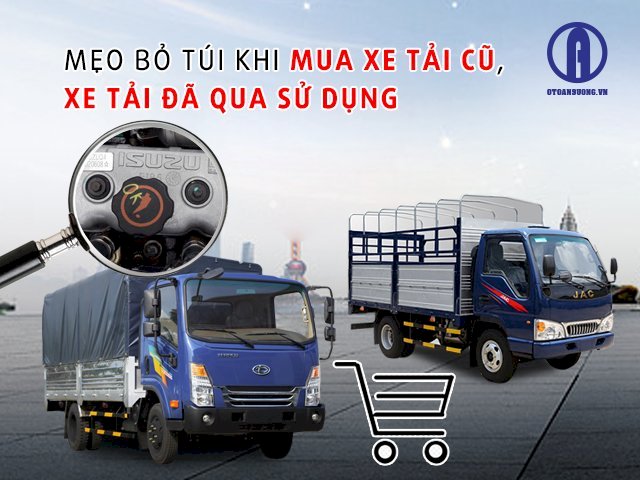 Mẹo bỏ túi khi đi mua xe tải cũ, xe tải qua sử dụng